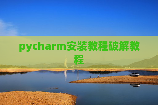 pycharm安装教程破解教程 pycharm安装教程破解教程